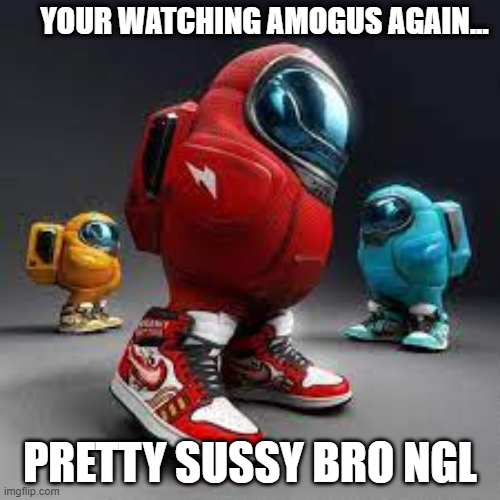 omg | YOUR WATCHING AMOGUS AGAIN... PRETTY SUSSY BRO NGL | image tagged in among us,sus,drip | made w/ Imgflip meme maker