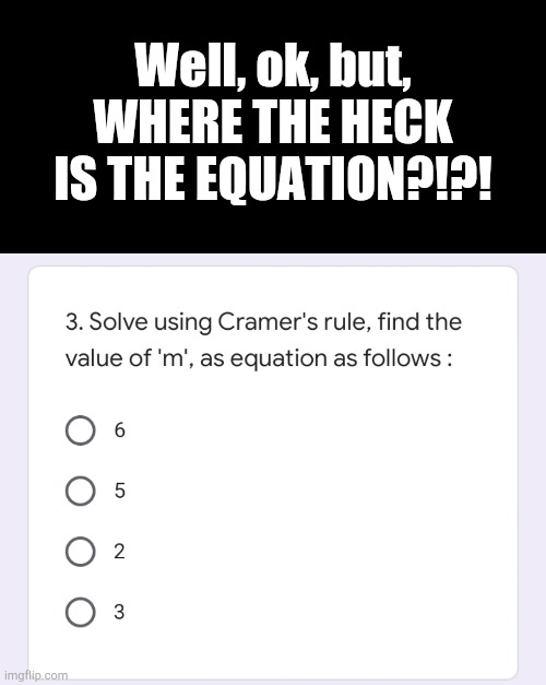 Wow, school, great job | Well, ok, but, WHERE THE HECK IS THE EQUATION?!?! | image tagged in blank black,online school,idiot school | made w/ Imgflip meme maker