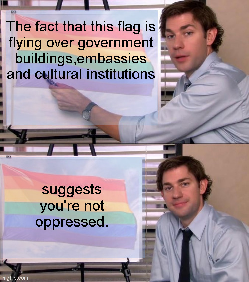 Facts | The fact that this flag is
flying over government
buildings,embassies
and cultural institutions; suggests
you're not
oppressed. | image tagged in jim halpert explains,gay pride | made w/ Imgflip meme maker