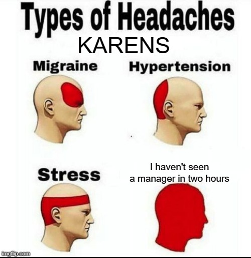 Karen Stress | KARENS; I haven't seen a manager in two hours | image tagged in types of headaches meme | made w/ Imgflip meme maker