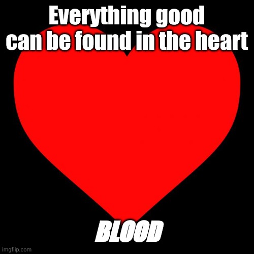 How to be peaceful | Everything good can be found in the heart; BLOOD | image tagged in heart,my heart,blood,searching,life lessons,vampires | made w/ Imgflip meme maker