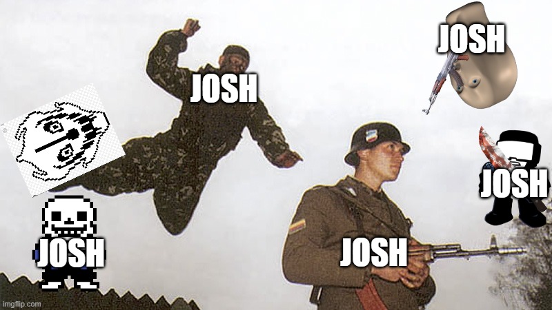 Soldier jump spetznaz | JOSH; JOSH; JOSH; JOSH; JOSH | image tagged in soldier jump spetznaz | made w/ Imgflip meme maker