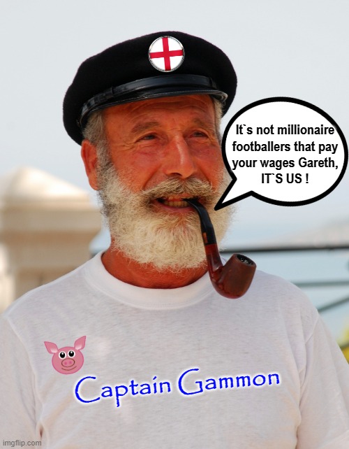 Captain Gammon | It`s not millionaire
footballers that pay
your wages Gareth,
IT`S US ! Captain Gammon | image tagged in england football | made w/ Imgflip meme maker