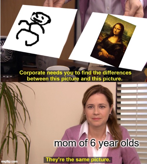 true | mom of 6 year olds | image tagged in memes,they're the same picture | made w/ Imgflip meme maker