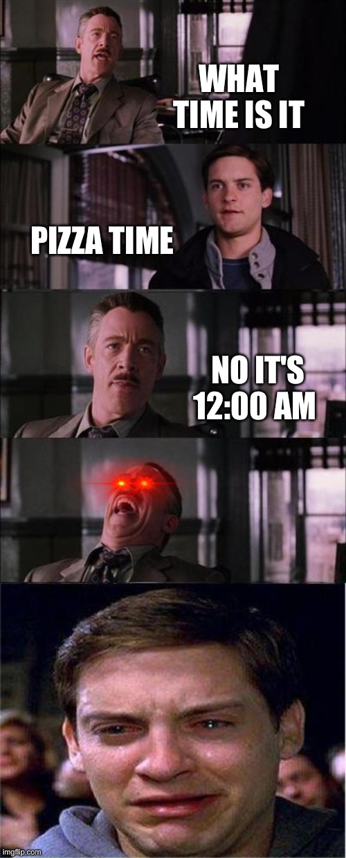 It's not pizza time | WHAT TIME IS IT; PIZZA TIME; NO IT'S 12:00 AM | image tagged in memes,peter parker cry | made w/ Imgflip meme maker