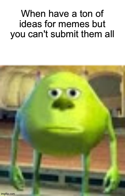 Limited number of submitable memes (submitable is not a word) | When have a ton of ideas for memes but you can't submit them all | image tagged in sully wazowski,memes,this not a meme,lol,oh wow are you actually reading these tags | made w/ Imgflip meme maker
