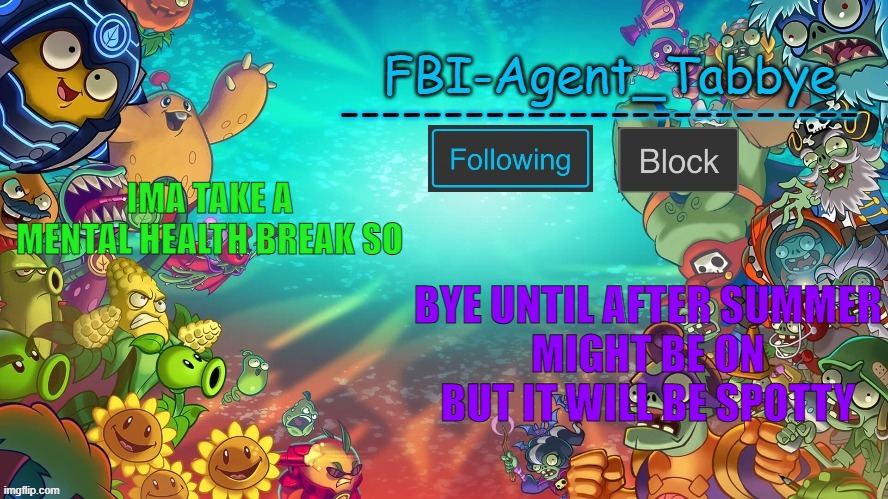 i have to hand in my computert today so MENTAL BREAK | IMA TAKE A MENTAL HEALTH BREAK SO; BYE UNTIL AFTER SUMMER
MIGHT BE ON BUT IT WILL BE SPOTTY | image tagged in tabbye's pvzh temp by uno | made w/ Imgflip meme maker