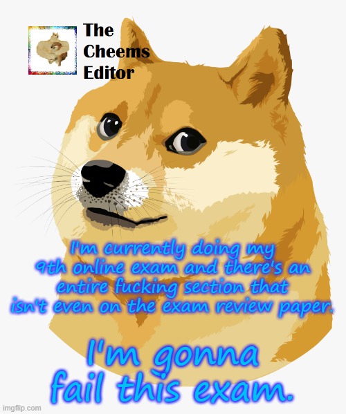 I'm currently doing my 9th online exam and there's an entire fucking section that isn't even on the exam review paper. I'm gonna fail this exam. | image tagged in thecheemseditor announcement template | made w/ Imgflip meme maker