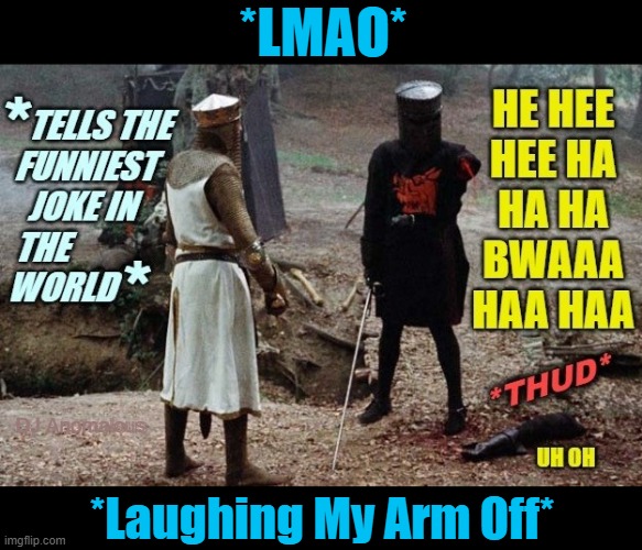 Mamed by humor! ■see comments■ | *LMAO*; DJ Anomalous; *Laughing My Arm Off*; TELLS THE FUNNIEST JOKE IN THE WORLD; HE HEE HEE HA HA HA BWAAA HAA HAA; *; *; *THUD*; UH OH | image tagged in monty python,monty python black knight,lmao,monty python and the holy grail,thanks,potato | made w/ Imgflip meme maker