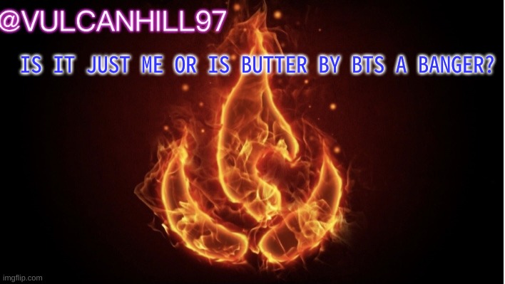 VulcanHill announcement temp | IS IT JUST ME OR IS BUTTER BY BTS A BANGER? | image tagged in vulcanhill announcement temp | made w/ Imgflip meme maker