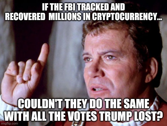 The FBI has been good for nothing. | IF THE FBI TRACKED AND RECOVERED  MILLIONS IN CRYPTOCURRENCY... COULDN'T THEY DO THE SAME WITH ALL THE VOTES TRUMP LOST? | image tagged in memes | made w/ Imgflip meme maker