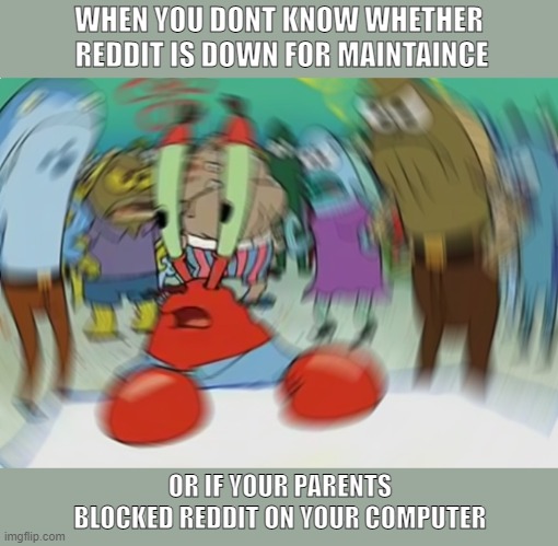 the panic is real | WHEN YOU DONT KNOW WHETHER
 REDDIT IS DOWN FOR MAINTAINCE; OR IF YOUR PARENTS BLOCKED REDDIT ON YOUR COMPUTER | image tagged in memes,mr krabs blur meme | made w/ Imgflip meme maker