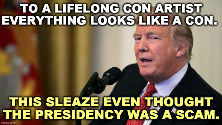 LOSER. Failed businessman, failed president. | TO A LIFELONG CON ARTIST EVERYTHING LOOKS LIKE A CON. THIS SLEAZE EVEN THOUGHT THE PRESIDENCY WAS A SCAM. | image tagged in don the con calculates - trump eye slide,trump,con man,scam | made w/ Imgflip meme maker