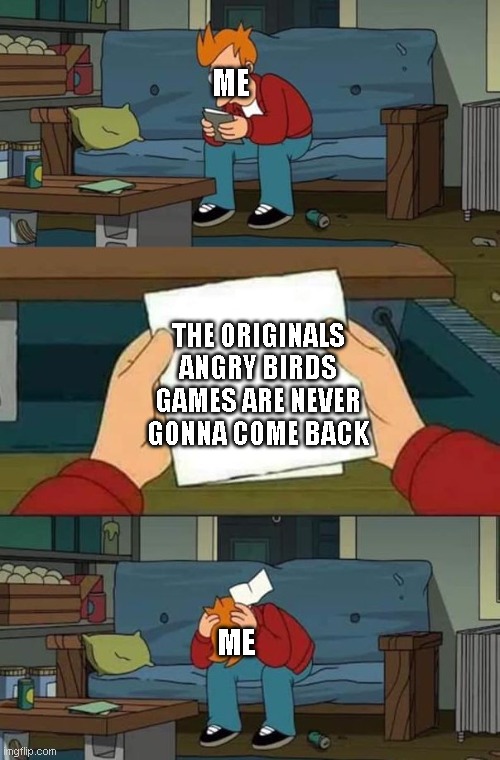Rip good angry birds games 2009-2019 | ME; THE ORIGINALS ANGRY BIRDS GAMES ARE NEVER GONNA COME BACK; ME | image tagged in note | made w/ Imgflip meme maker