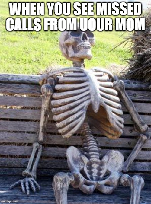Waiting Skeleton | WHEN YOU SEE MISSED CALLS FROM UOUR MOM | image tagged in memes,waiting skeleton | made w/ Imgflip meme maker