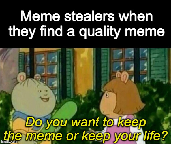 Meme stealers when they find a quality meme; Do you want to keep the meme or keep your life? | made w/ Imgflip meme maker