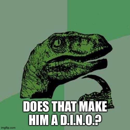 Philosoraptor Meme | DOES THAT MAKE HIM A D.I.N.O.? | image tagged in memes,philosoraptor | made w/ Imgflip meme maker