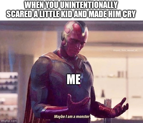 vision is a monster | WHEN YOU UNINTENTIONALLY SCARED A LITTLE KID AND MADE HIM CRY; ME | image tagged in vision is a monster | made w/ Imgflip meme maker