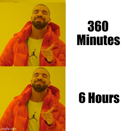 Drake double approval | 360        
Minutes 6 Hours | image tagged in drake double approval | made w/ Imgflip meme maker