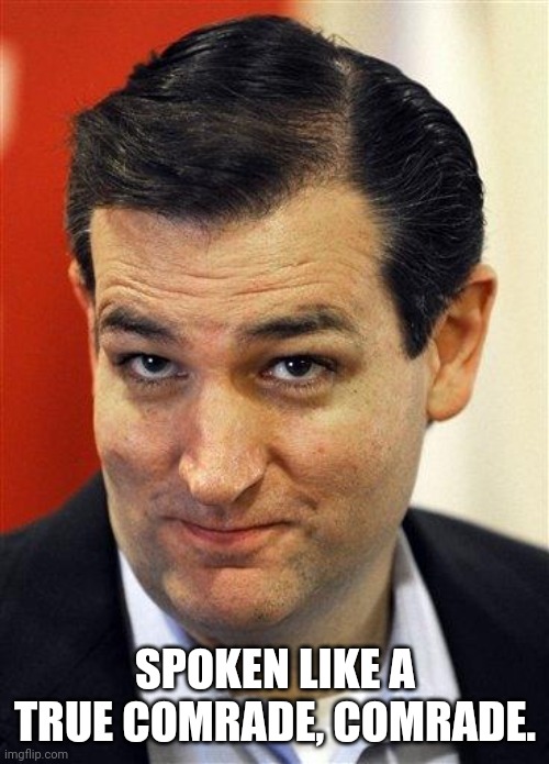Bashful Ted Cruz | SPOKEN LIKE A TRUE COMRADE, COMRADE. | image tagged in bashful ted cruz | made w/ Imgflip meme maker