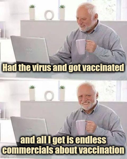 Tired of hearing it |  Had the virus and got vaccinated; and all I get is endless commercials about vaccination | image tagged in memes,hide the pain harold,commercials,x x everywhere,vaccinations,get some | made w/ Imgflip meme maker