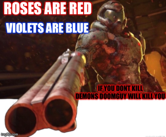 Kill demons or die!!! |  VIOLETS ARE BLUE; ROSES ARE RED; IF YOU DONT KILL DEMONS DOOMGUY WILL KILL YOU | image tagged in doom dislikes you,doomguy,i will find you and i will kill you | made w/ Imgflip meme maker