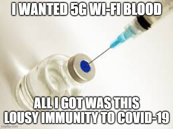 Vaccine | I WANTED 5G WI-FI BLOOD; ALL I GOT WAS THIS LOUSY IMMUNITY TO COVID-19 | image tagged in vaccine,covid-19,5g,wifi,covid19,covid | made w/ Imgflip meme maker