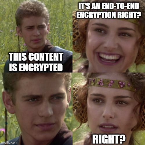 End-to-end Ecryption | IT'S AN END-TO-END ENCRYPTION RIGHT? THIS CONTENT IS ENCRYPTED; RIGHT? | image tagged in encryption,end-to-end,hacked,anakin,padme | made w/ Imgflip meme maker