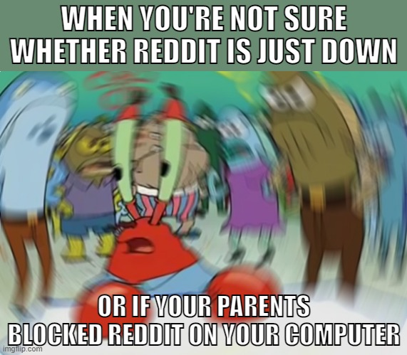 the panic is real | WHEN YOU'RE NOT SURE WHETHER REDDIT IS JUST DOWN; OR IF YOUR PARENTS BLOCKED REDDIT ON YOUR COMPUTER | image tagged in memes,mr krabs blur meme | made w/ Imgflip meme maker