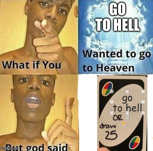 What if you wanted to go to Heaven | GO TO HELL | image tagged in what if you wanted to go to heaven | made w/ Imgflip meme maker