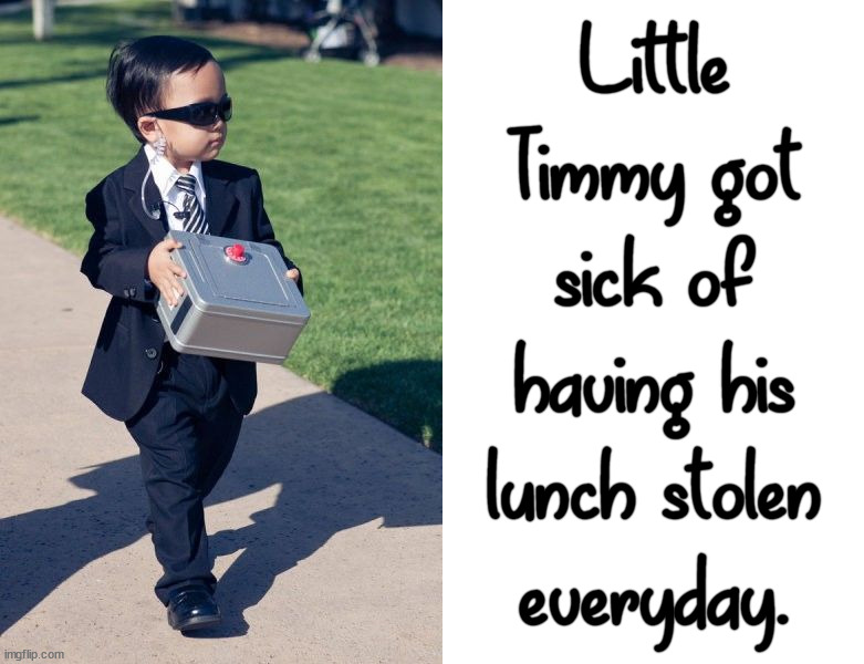 A way to stop bullies. |  Little Timmy got sick of having his lunch stolen everyday. | image tagged in blank white template,bullying,school lunch,defense | made w/ Imgflip meme maker
