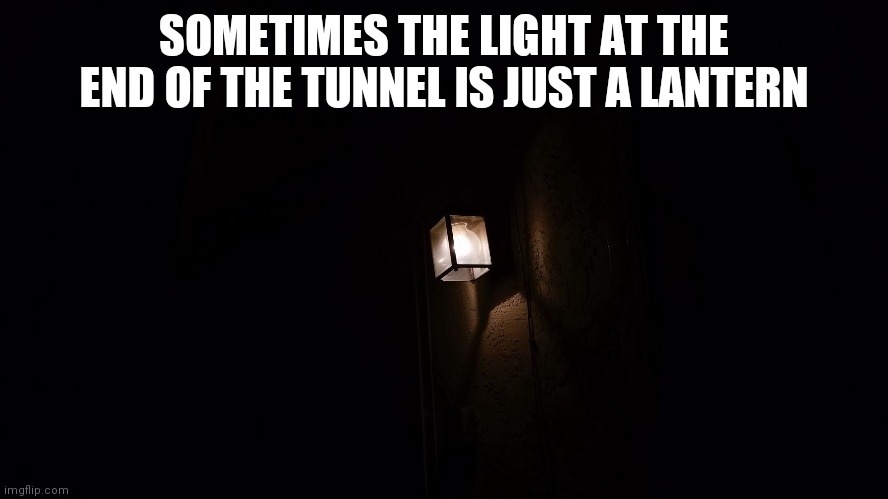 SOMETIMES THE LIGHT AT THE END OF THE TUNNEL IS JUST A LANTERN | made w/ Imgflip meme maker