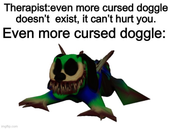 even more cursed doggle isn’t real. | Therapist:even more cursed doggle doesn’t  exist, it can’t hurt you. Even more cursed doggle: | image tagged in roblox,cursed image | made w/ Imgflip meme maker
