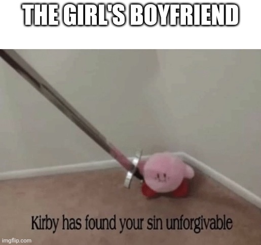 Kirby has found your sin unforgivable | THE GIRL'S BOYFRIEND | image tagged in kirby has found your sin unforgivable | made w/ Imgflip meme maker