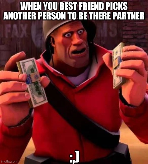 jealousy alert | WHEN YOU BEST FRIEND PICKS ANOTHER PERSON TO BE THERE PARTNER; :,) | image tagged in tf2,jealousy,wow,sad | made w/ Imgflip meme maker