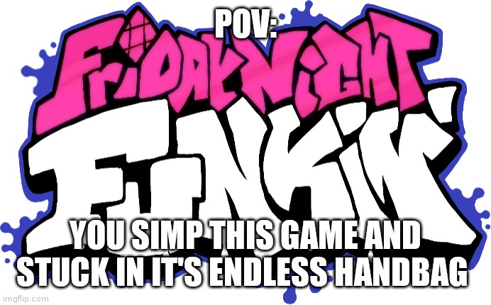 Friday Night Funkin Logo | POV:; YOU SIMP THIS GAME AND STUCK IN IT'S ENDLESS HANDBAG | image tagged in friday night funkin logo | made w/ Imgflip meme maker