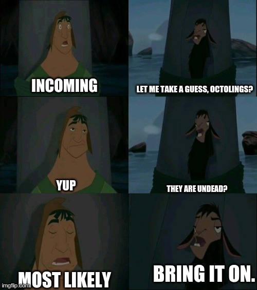Practically me. (I initially did get into a situation like this once, and it was not fun.) | LET ME TAKE A GUESS, OCTOLINGS? INCOMING; YUP; THEY ARE UNDEAD? BRING IT ON. MOST LIKELY | image tagged in emperor's new groove waterfall | made w/ Imgflip meme maker
