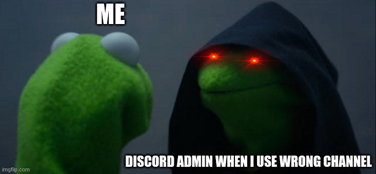 Discord be like | ME; DISCORD ADMIN WHEN I USE WRONG CHANNEL | image tagged in memes,evil kermit | made w/ Imgflip meme maker