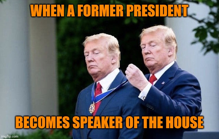 Trump Medal | WHEN A FORMER PRESIDENT; BECOMES SPEAKER OF THE HOUSE | image tagged in trump medal | made w/ Imgflip meme maker