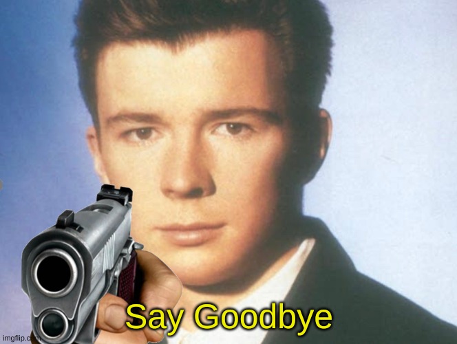 You know the rules and so do I. SAY GOODBYE. | Say Goodbye | image tagged in you know the rules and so do i say goodbye | made w/ Imgflip meme maker