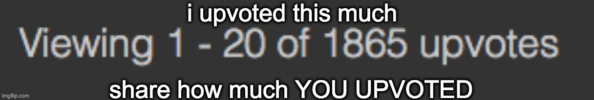 hi | i upvoted this much; share how much YOU UPVOTED | image tagged in upvotes | made w/ Imgflip meme maker