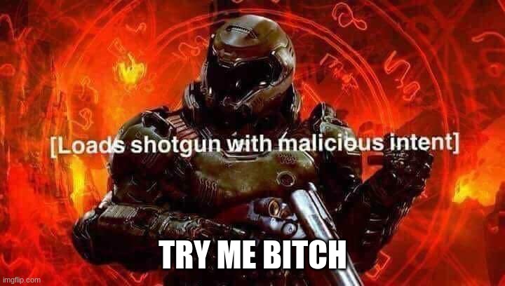 Loads shotgun with malicious intent | TRY ME BITCH | image tagged in loads shotgun with malicious intent | made w/ Imgflip meme maker