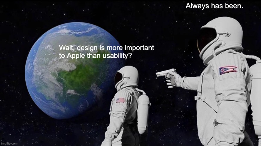 Design more important than usability | Always has been. Wait, design is more important 
to Apple than usability? | image tagged in memes,always has been | made w/ Imgflip meme maker