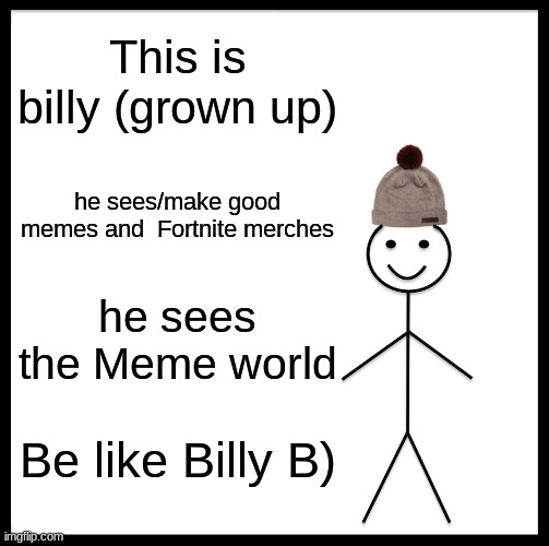 yes billy loves Fornite | This is billy (grown up); he sees/make good memes and  Fortnite merches; he sees the Meme world; Be like Billy B) | image tagged in memes,be like bill | made w/ Imgflip meme maker