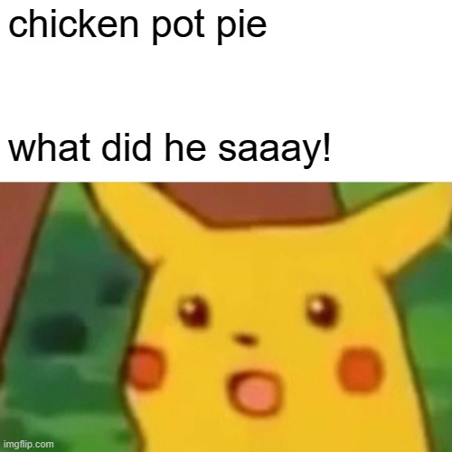Surprised Pikachu | chicken pot pie; what did he saaay! | image tagged in memes,surprised pikachu | made w/ Imgflip meme maker
