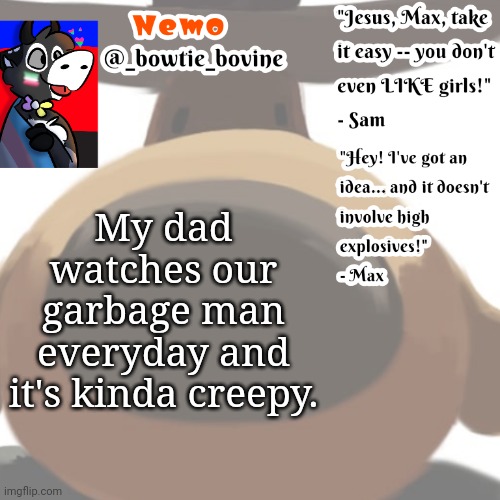 Nemo's announcement template sam and max | My dad watches our garbage man everyday and it's kinda creepy. | image tagged in nemo's announcement template sam and max | made w/ Imgflip meme maker