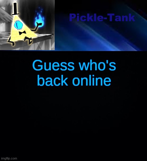 Pickle-Tank but he made a deal | Guess who's back online | image tagged in pickle-tank but he made a deal | made w/ Imgflip meme maker