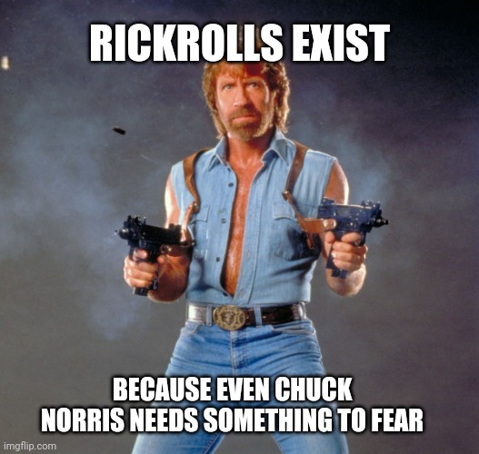 Chuck is Scared | RICKROLLS EXIST BECAUSE EVEN CHUCK NORRIS NEEDS SOMETHING TO FEAR | image tagged in memes,chuck norris guns,chuck norris,rickroll | made w/ Imgflip meme maker