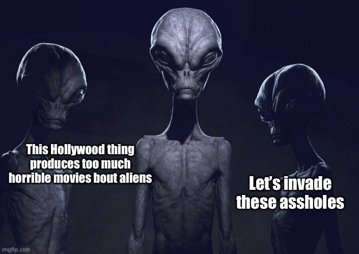 Aliens | This Hollywood thing produces too much horrible movies bout aliens Let’s invade these assholes | image tagged in aliens | made w/ Imgflip meme maker