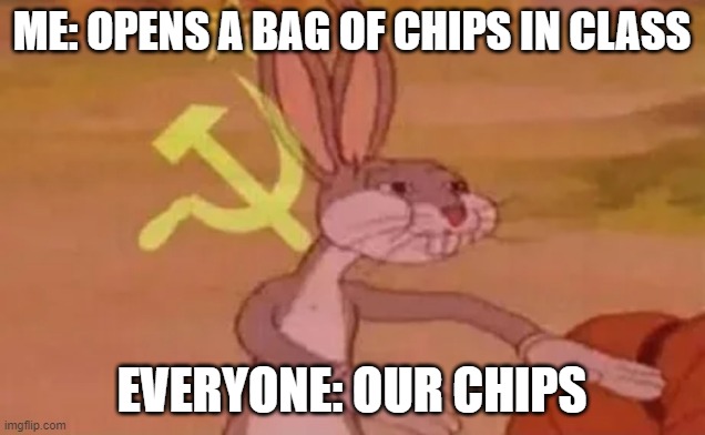 This is OUR meme | ME: OPENS A BAG OF CHIPS IN CLASS; EVERYONE: OUR CHIPS | image tagged in bugs bunny communist,communism,ussr,soviet russia,school,chips | made w/ Imgflip meme maker